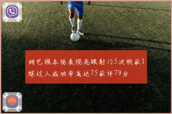 姆巴佩本场表现亮眼射门5次斩获1球过人成功率高达75获评79分