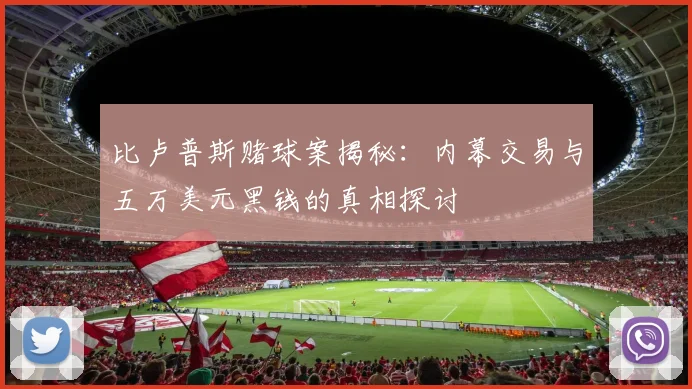 比卢普斯赌球案揭秘：内幕交易与五万美元黑钱的真相探讨
