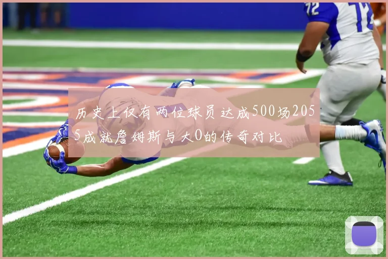 历史上仅有两位球员达成500场2055成就詹姆斯与大O的传奇对比