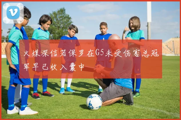 火媒深信若保罗在G5未受伤害总冠军早已收入囊中