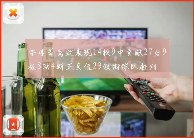 字母哥高效表现14投9中贡献27分9板8助4断正负值23领衔球队胜利