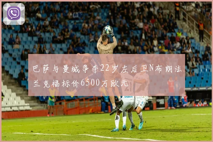 巴萨与曼城争夺22岁左后卫N布朗法兰克福标价6500万欧元