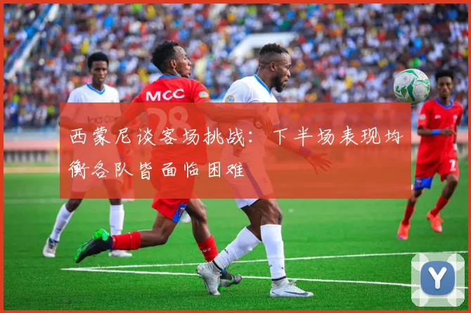 西蒙尼谈客场挑战：下半场表现均衡各队皆面临困难
