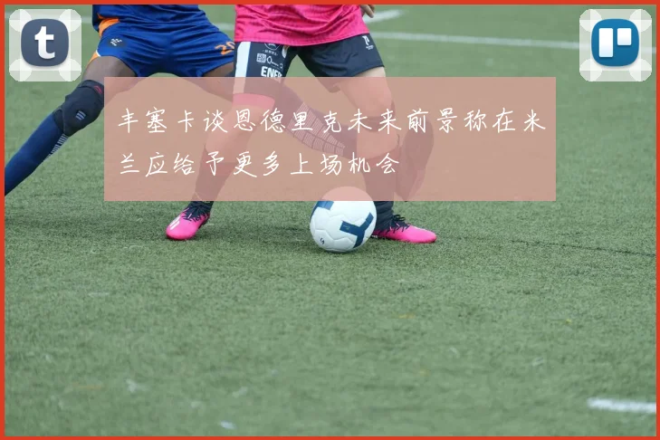 丰塞卡谈恩德里克未来前景称在米兰应给予更多上场机会