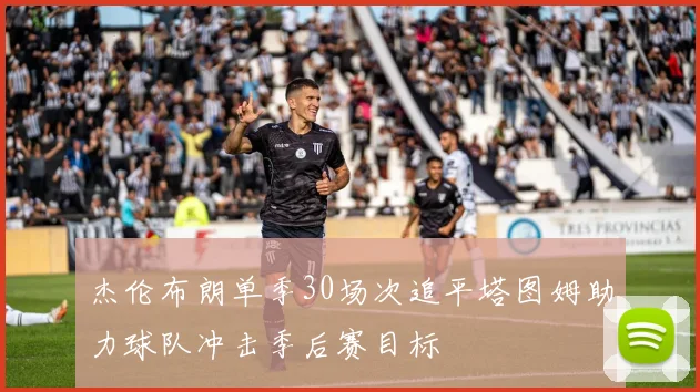 杰伦布朗单季30场次追平塔图姆助力球队冲击季后赛目标