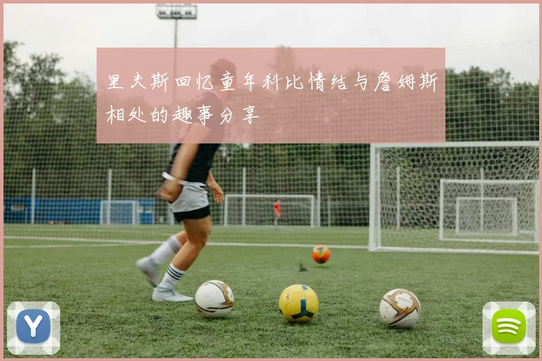 里夫斯回忆童年科比情结与詹姆斯相处的趣事分享