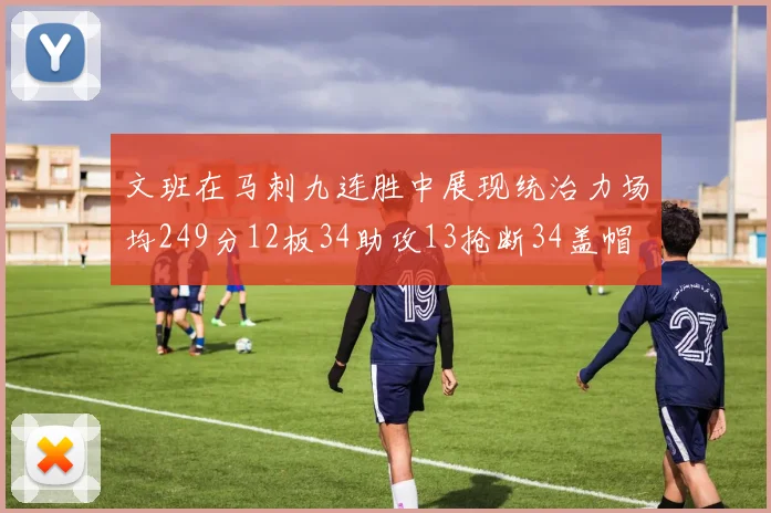 文班在马刺九连胜中展现统治力场均249分12板34助攻13抢断34盖帽