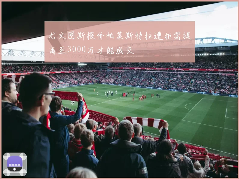 尤文图斯报价帕莱斯特拉遭拒需提高至3000万才能成交