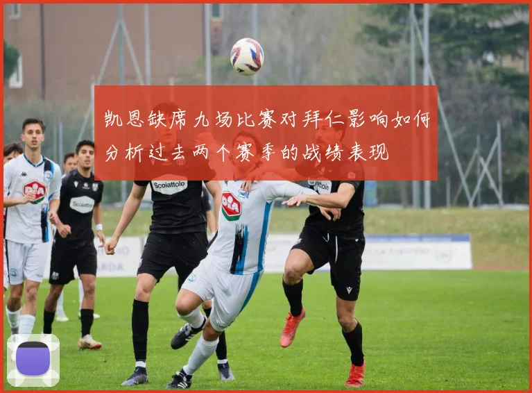 凯恩缺席九场比赛对拜仁影响如何分析过去两个赛季的战绩表现